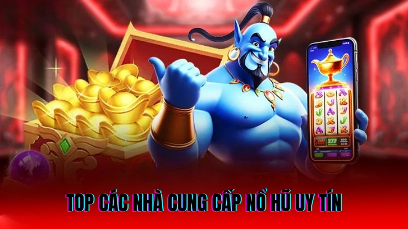 Top các nhà cung cấp nổ hũ uy tín và chất lượng 